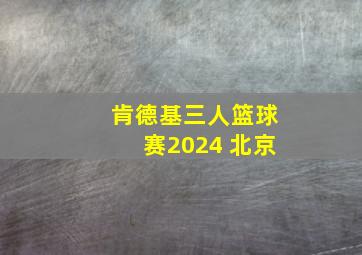 肯德基三人篮球赛2024 北京